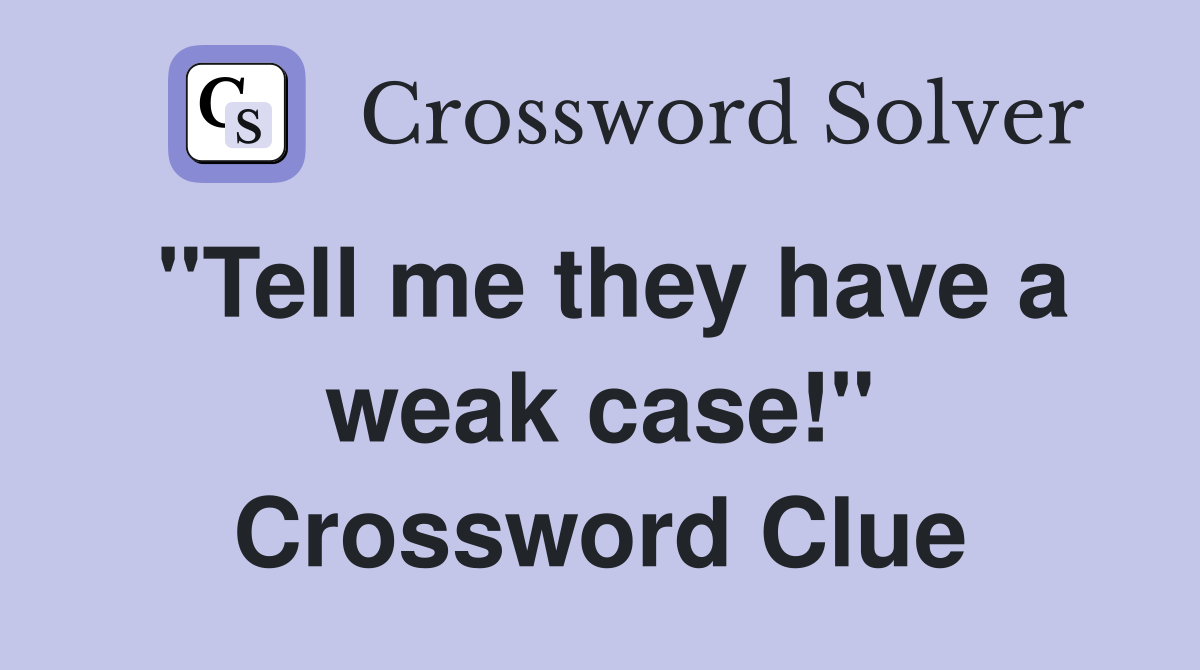 "Tell me they have a weak case!" Crossword Clue