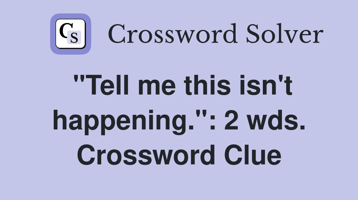 "Tell me this isn't happening.": 2 wds. Crossword Clue
