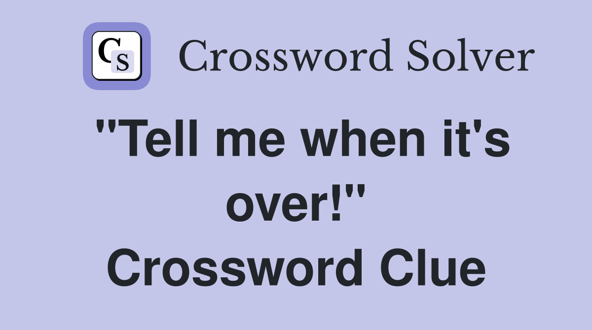 "Tell me when it's over!" Crossword Clue