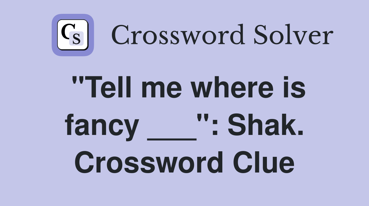 "Tell me where is fancy ___": Shak. Crossword Clue