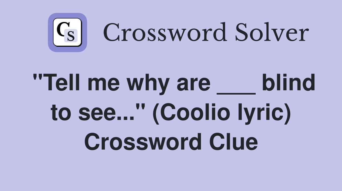 "Tell me why are ___ blind to see..." (Coolio lyric) Crossword Clue