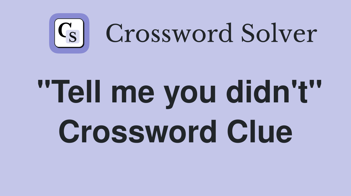 "Tell me you didn't" Crossword Clue