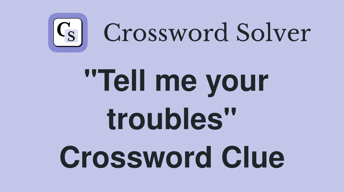 "Tell me your troubles" Crossword Clue