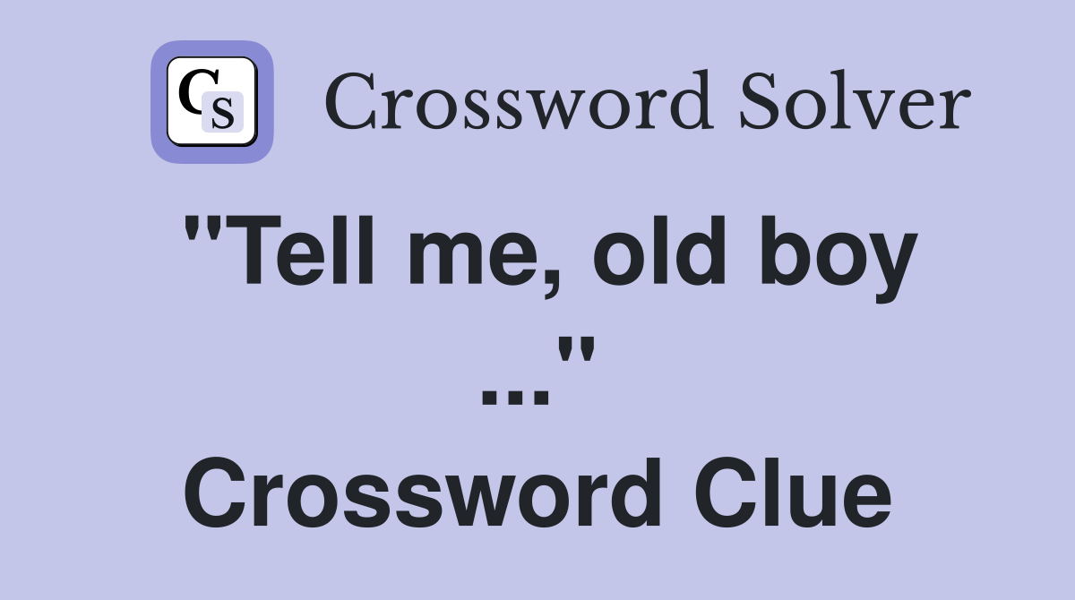 "Tell me, old boy ..." Crossword Clue