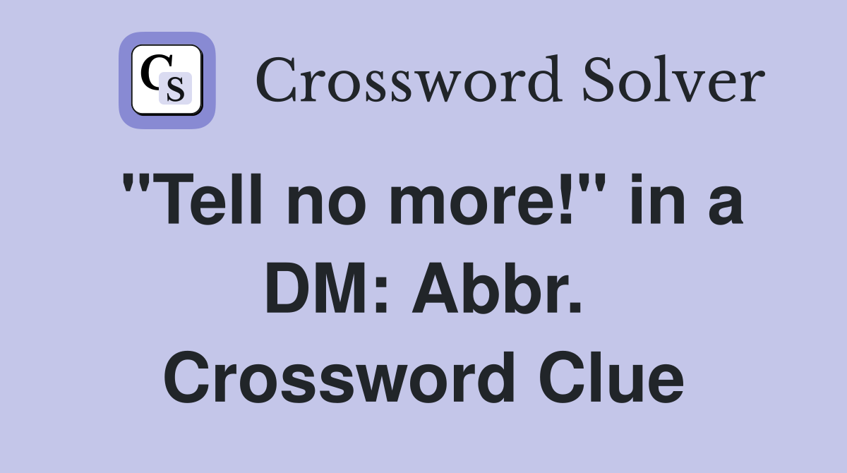 "Tell no more!" in a DM: Abbr. Crossword Clue
