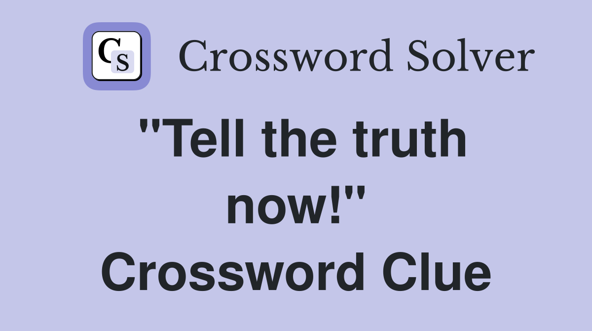 "Tell the truth now!" Crossword Clue