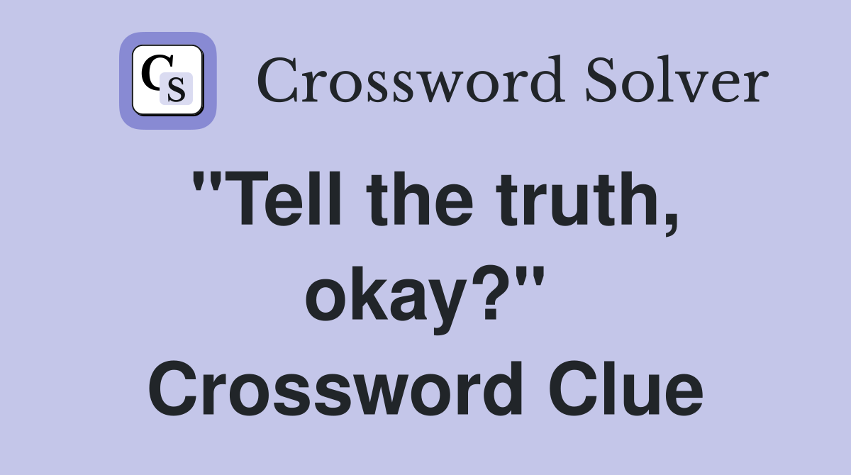 "Tell the truth, okay?" Crossword Clue