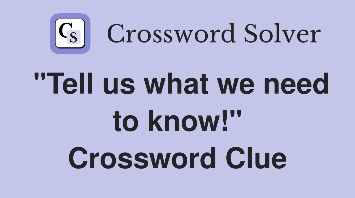 "Tell us what we need to know!" Crossword Clue