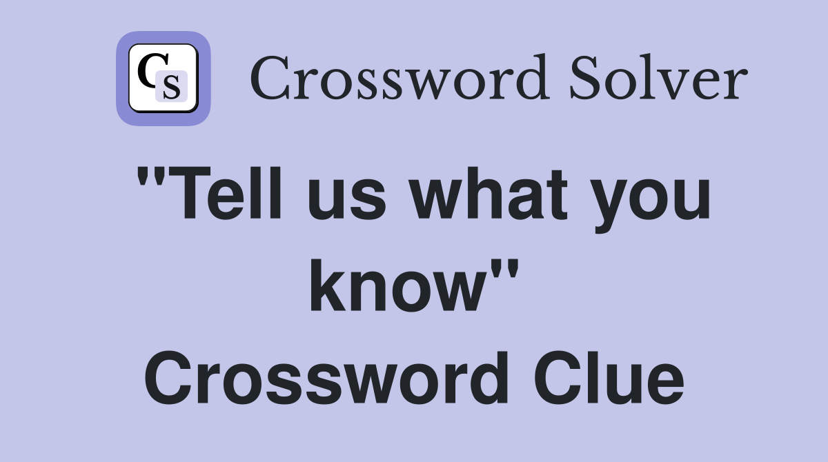 "Tell us what you know" Crossword Clue