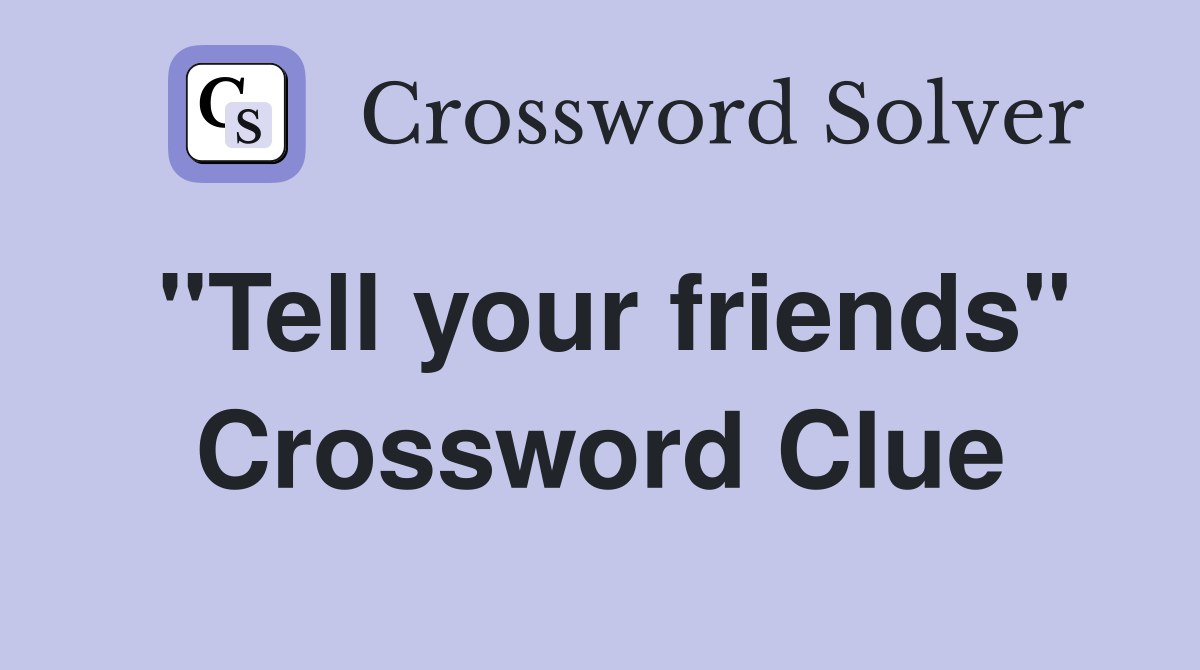 "Tell your friends" Crossword Clue