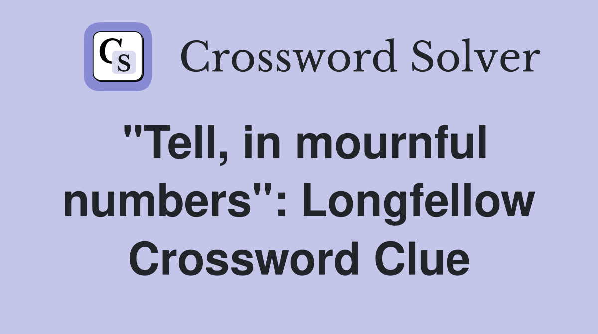 "Tell, in mournful numbers": Longfellow Crossword Clue