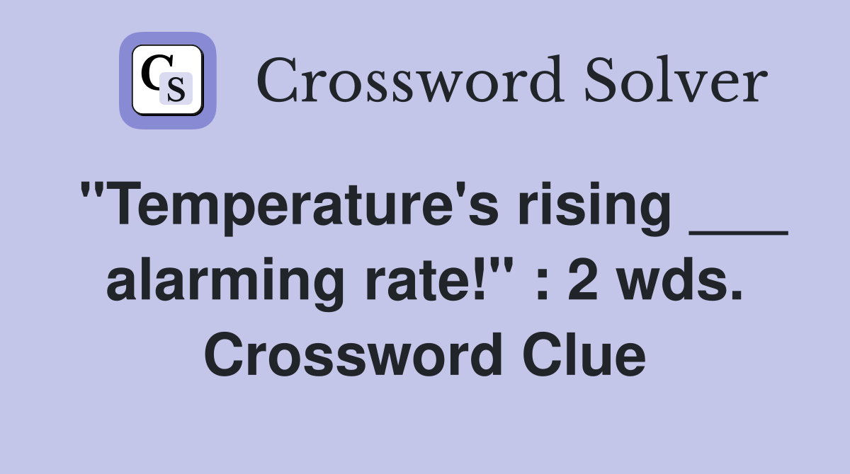 "Temperature's rising ___ alarming rate!" : 2 wds. Crossword Clue