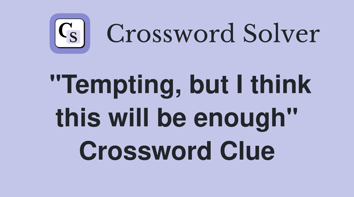 "Tempting, but I think this will be enough" Crossword Clue