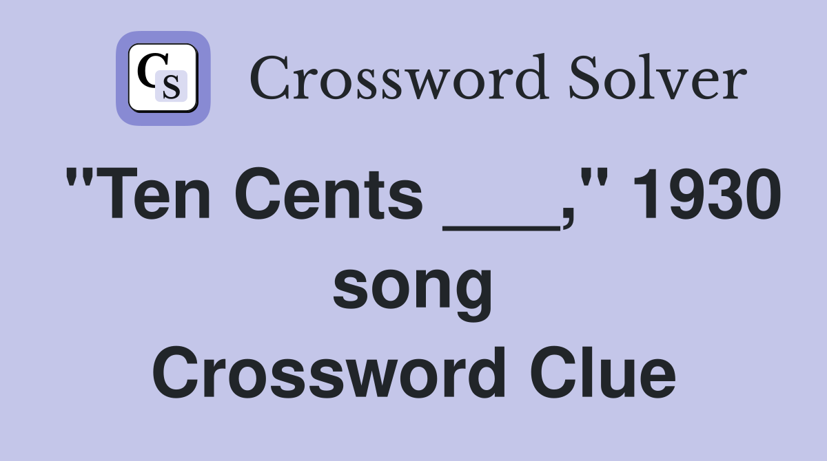 "Ten Cents ___," 1930 song Crossword Clue