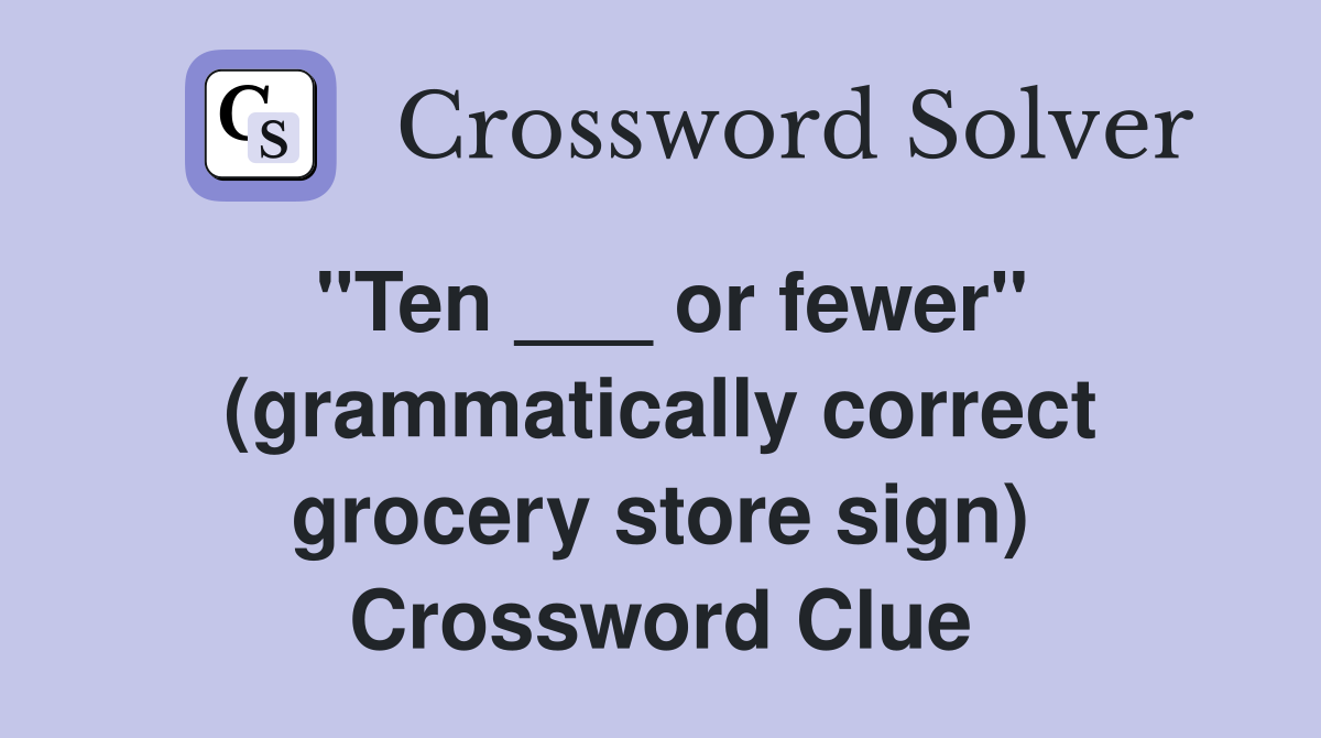 "Ten ___ or fewer" (grammatically correct grocery store sign) Crossword Clue