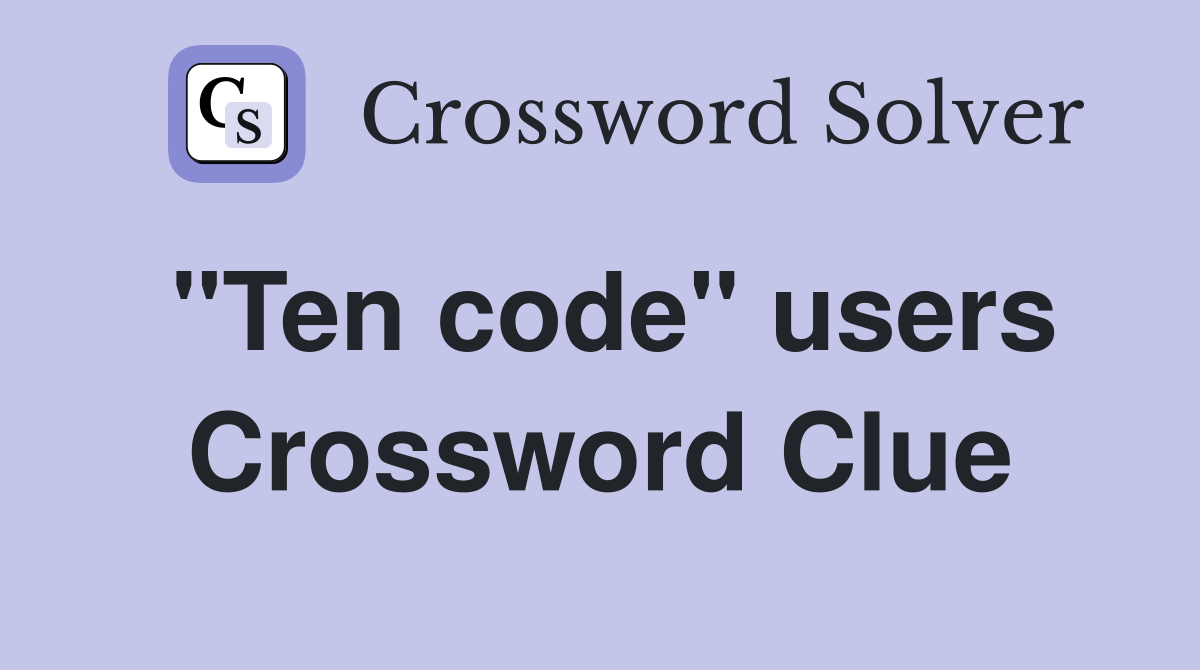 "Ten code" users Crossword Clue