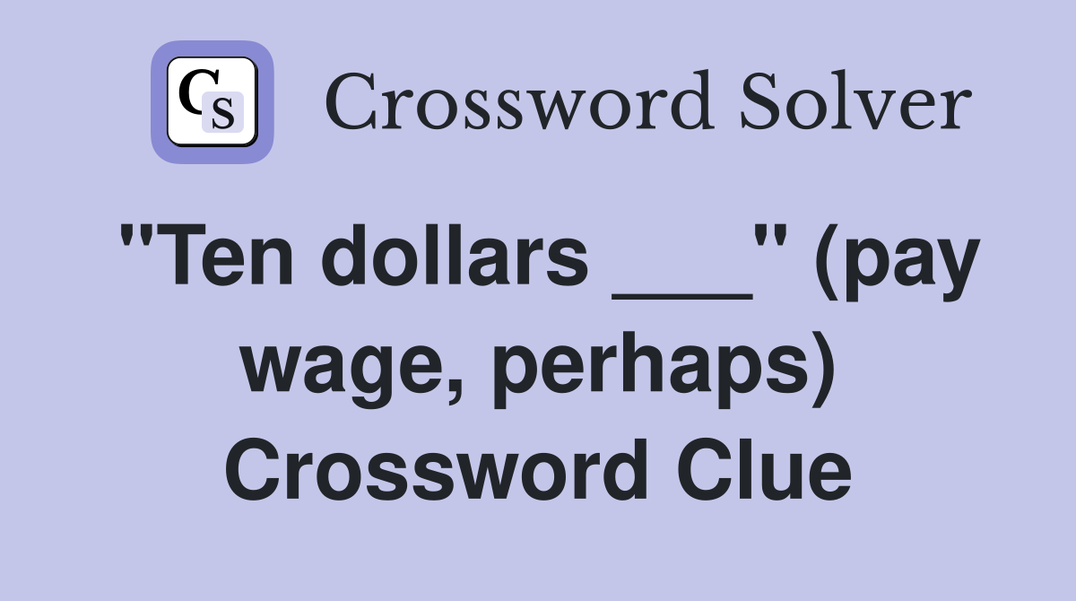 "Ten dollars ___" (pay wage, perhaps) Crossword Clue