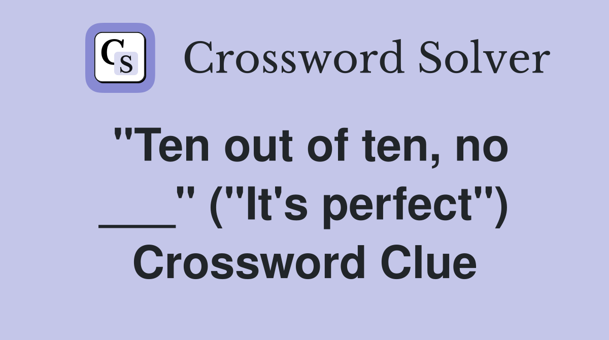 "Ten out of ten, no ___" ("It's perfect") Crossword Clue