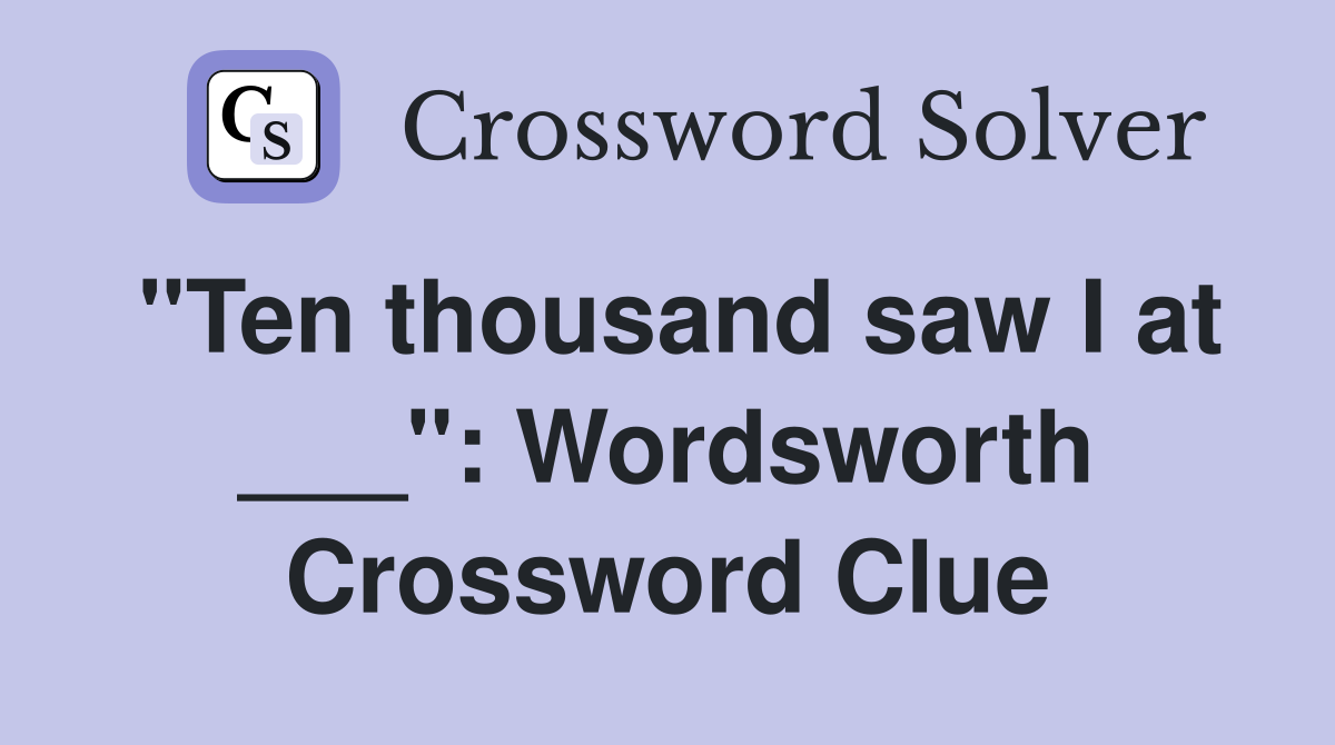 "Ten thousand saw I at ___": Wordsworth Crossword Clue