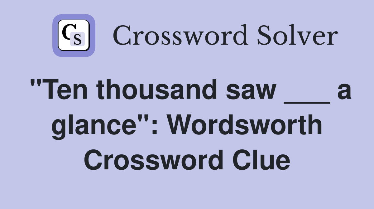 "Ten thousand saw ___ a glance": Wordsworth Crossword Clue