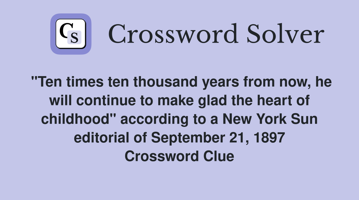 "Ten times ten thousand years from now, he will continue to make glad the heart of childhood" according to a New York Sun editorial of September 21, 1897 Crossword Clue