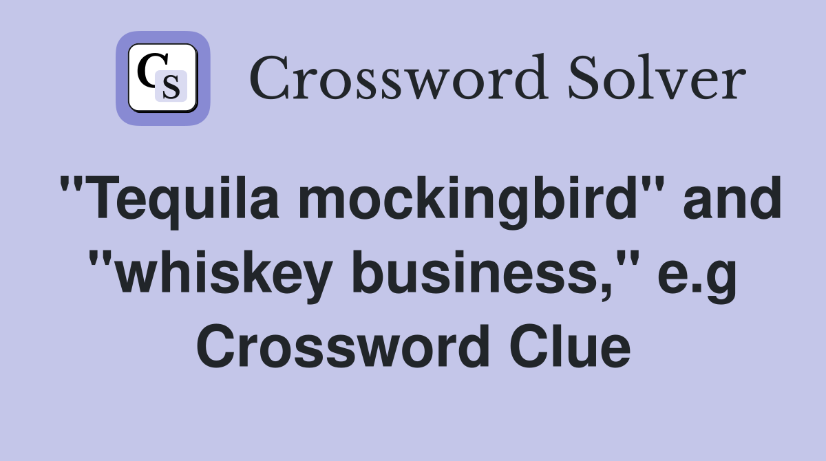 "Tequila mockingbird" and "whiskey business," e.g Crossword Clue