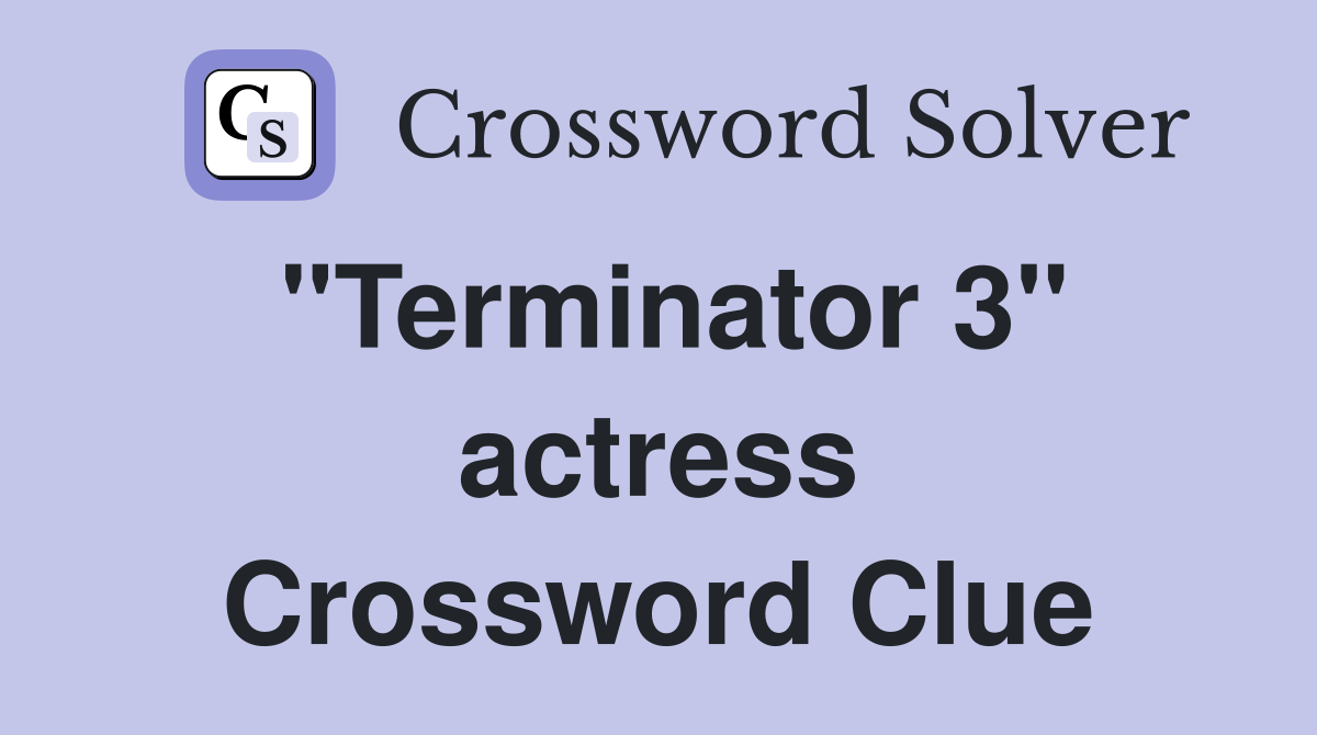 "Terminator 3" actress Crossword Clue
