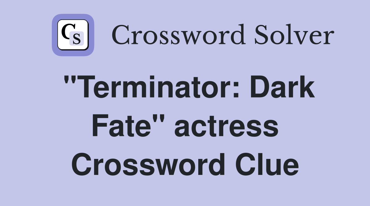 "Terminator: Dark Fate" actress Crossword Clue