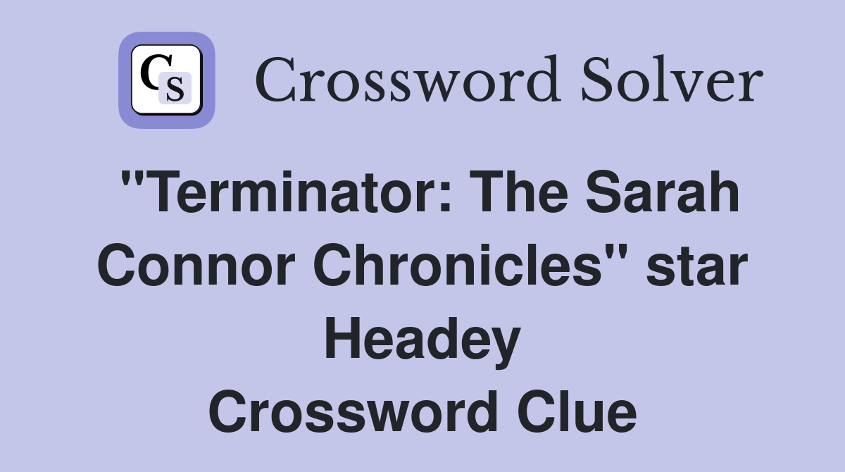 "Terminator: The Sarah Connor Chronicles" star Headey Crossword Clue