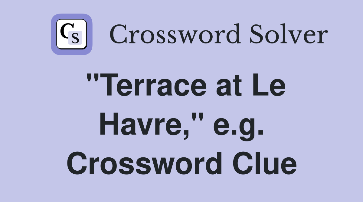 "Terrace at Le Havre," e.g. Crossword Clue