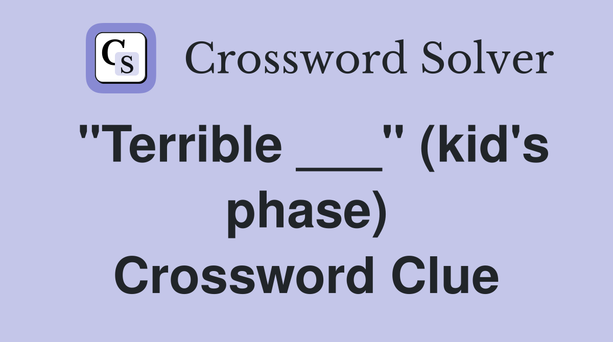 "Terrible ___" (kid's phase) Crossword Clue