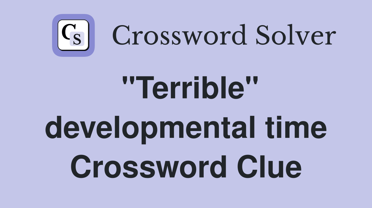 "Terrible" developmental time Crossword Clue