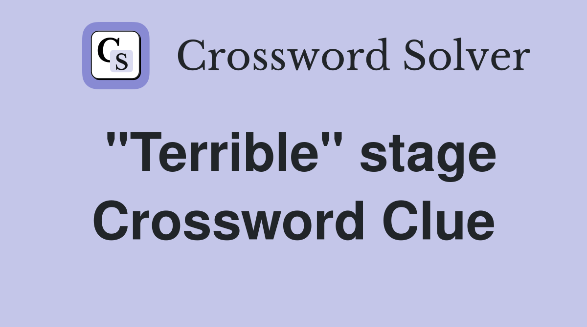 "Terrible" stage Crossword Clue