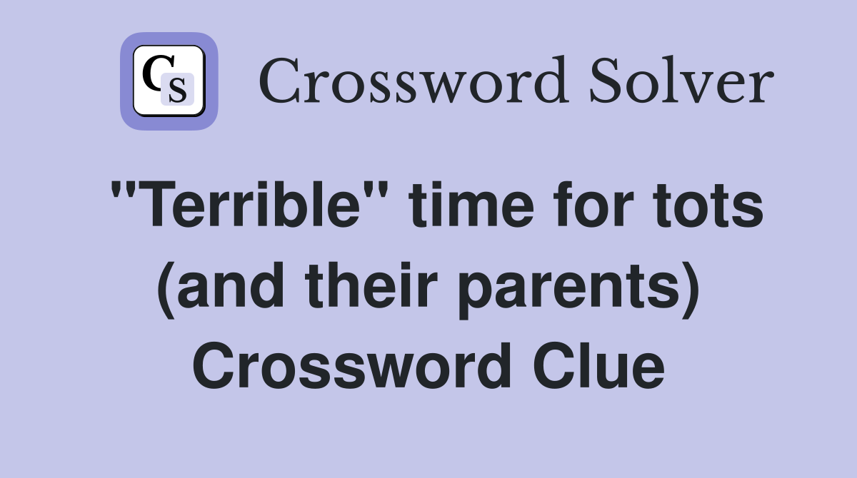 "Terrible" time for tots (and their parents) Crossword Clue