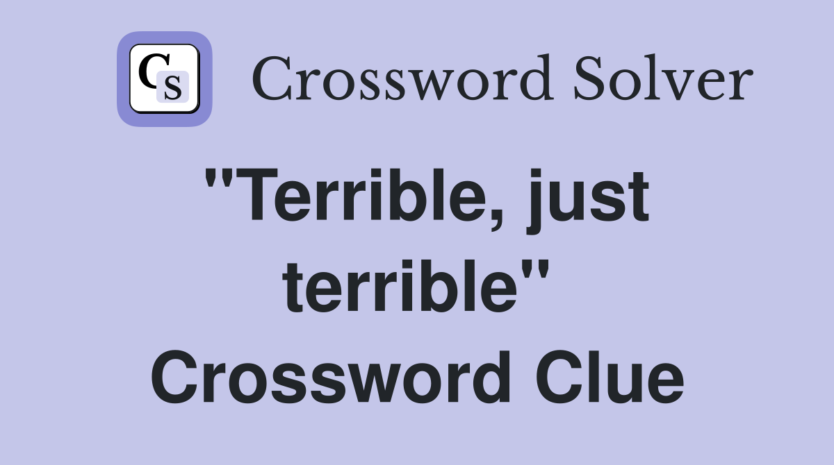 "Terrible, just terrible" Crossword Clue