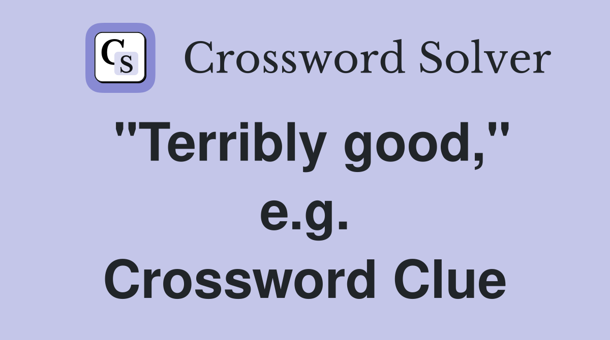 "Terribly good," e.g. Crossword Clue