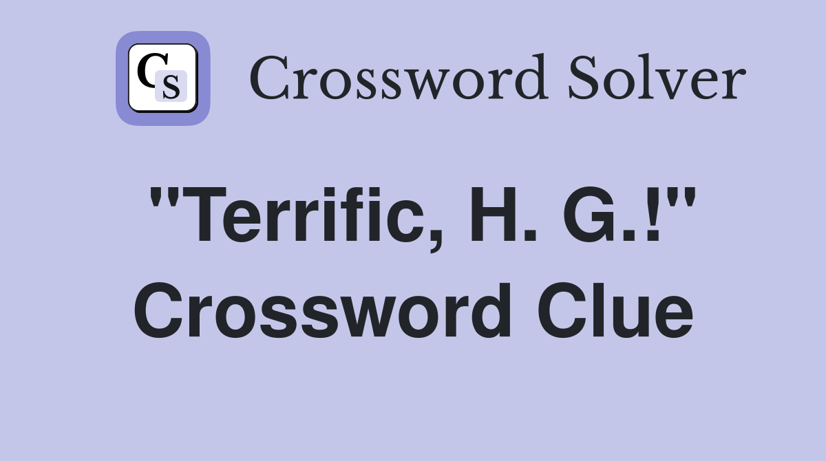 "Terrific, H. G.!" Crossword Clue