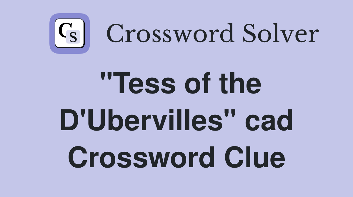 "Tess of the D'Ubervilles" cad Crossword Clue