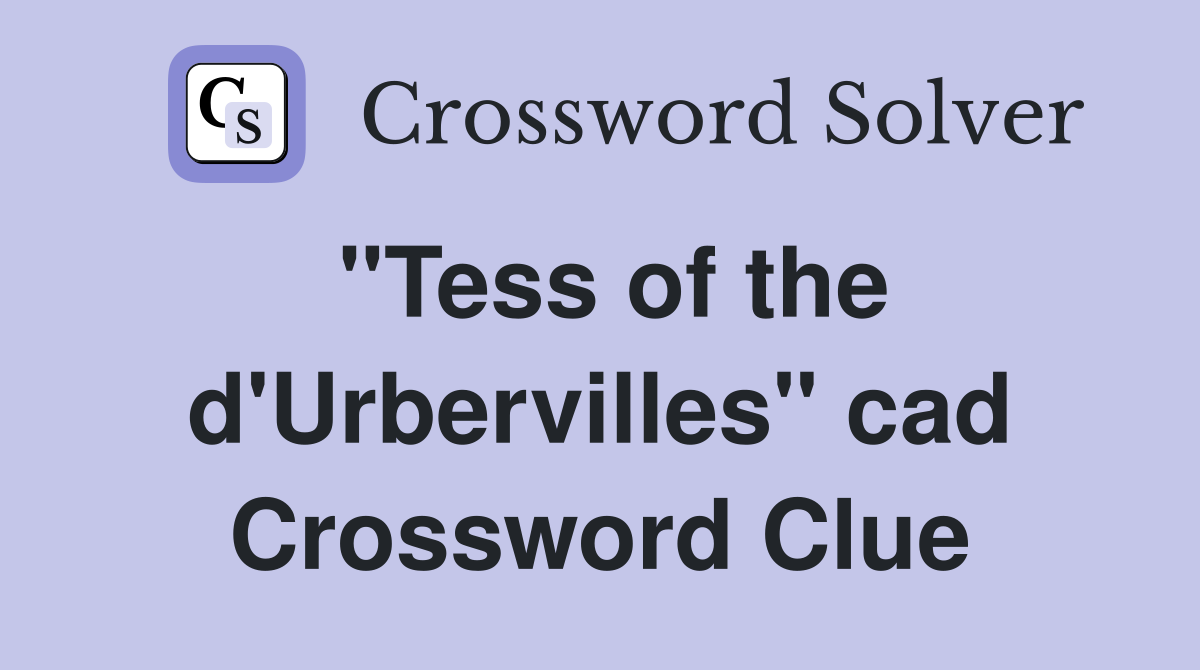 "Tess of the d'Urbervilles" cad Crossword Clue