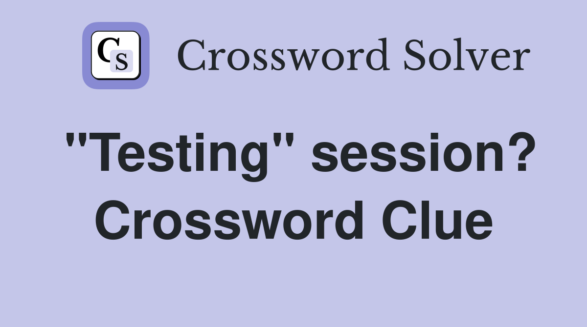 "Testing" session? Crossword Clue