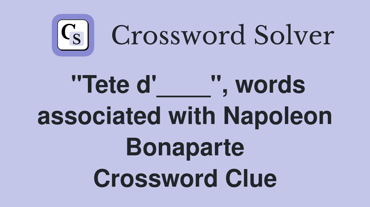 "Tete d'____", words associated with Napoleon Bonaparte Crossword Clue