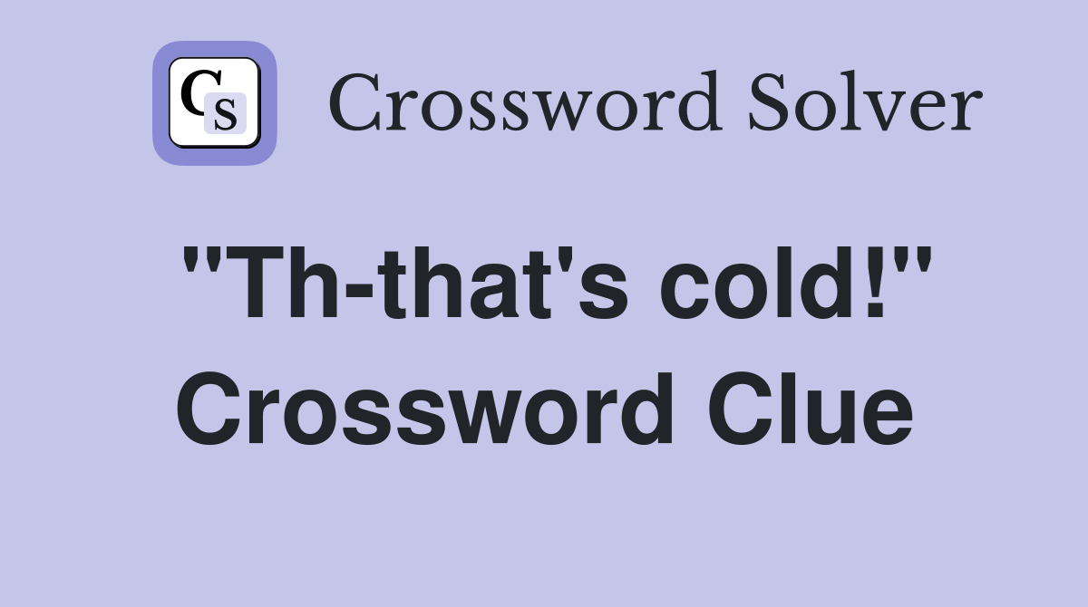 "Th-that's cold!" Crossword Clue