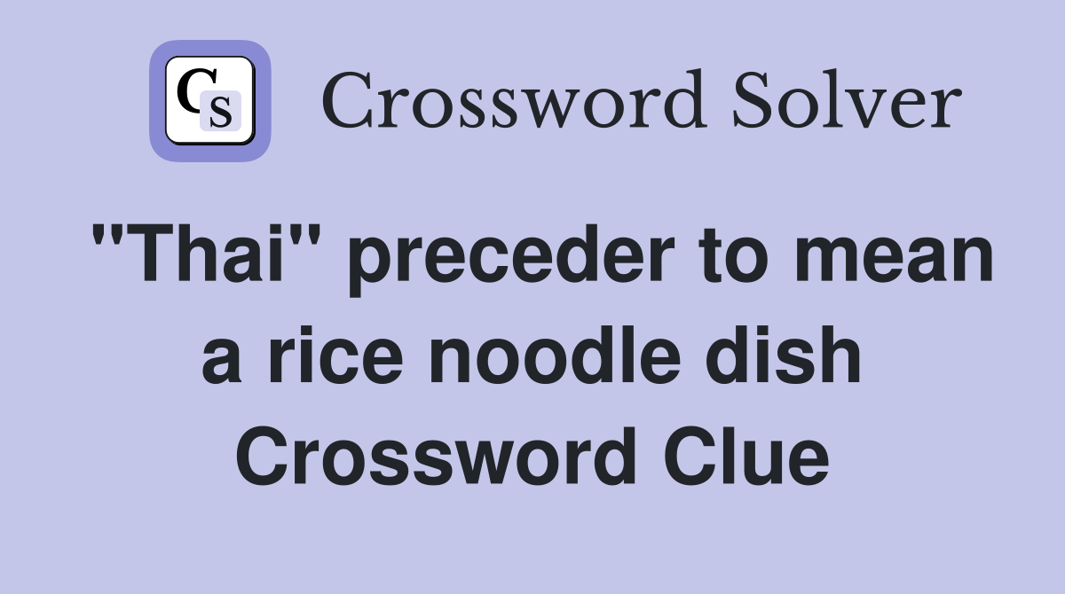 "Thai" preceder to mean a rice noodle dish Crossword Clue