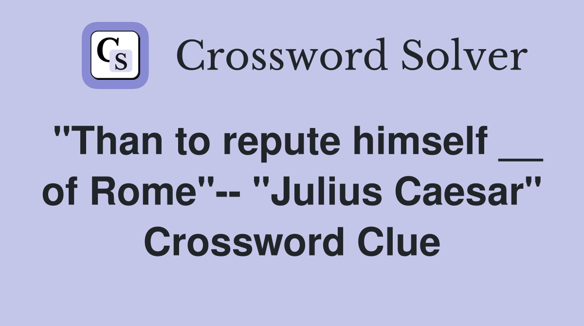 "Than to repute himself __ of Rome"-- "Julius Caesar" Crossword Clue