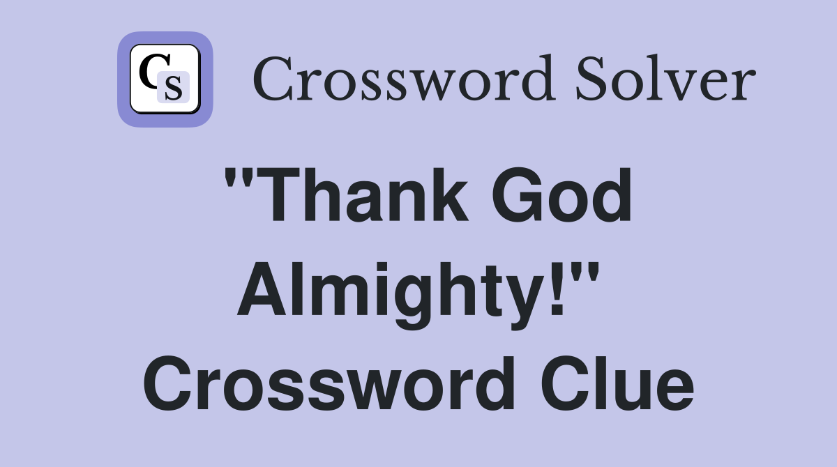 "Thank God Almighty!" Crossword Clue