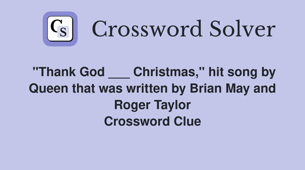"Thank God ___ Christmas," hit song by Queen that was written by Brian May and Roger Taylor Crossword Clue