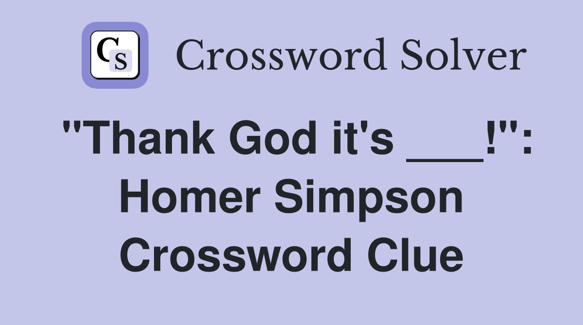 "Thank God it's ___!": Homer Simpson Crossword Clue