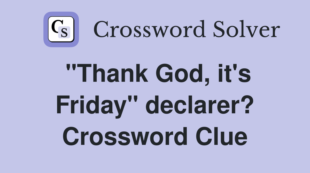 "Thank God, it's Friday" declarer? Crossword Clue