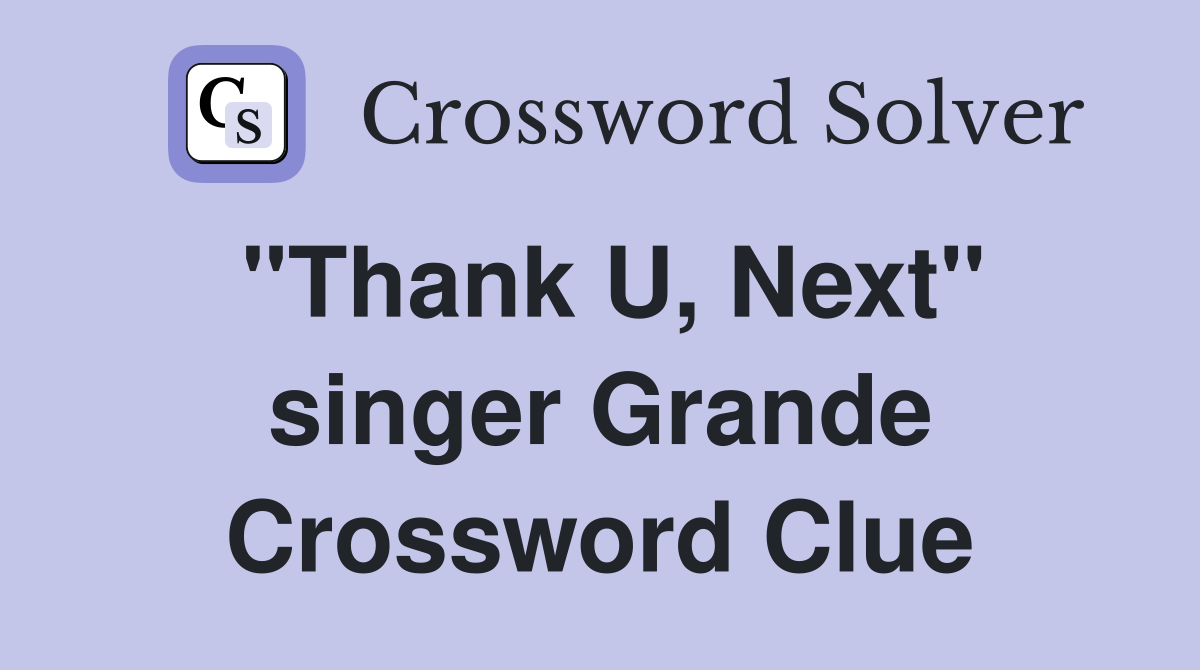 "Thank U, Next" singer Grande Crossword Clue