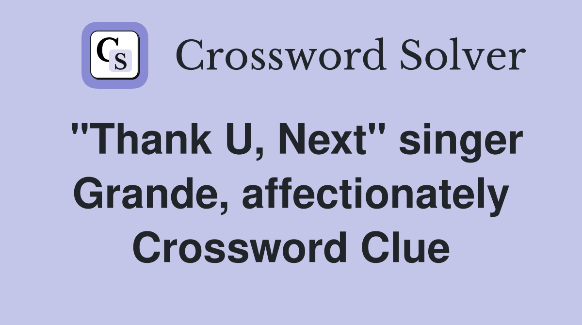 "Thank U, Next" singer Grande, affectionately Crossword Clue
